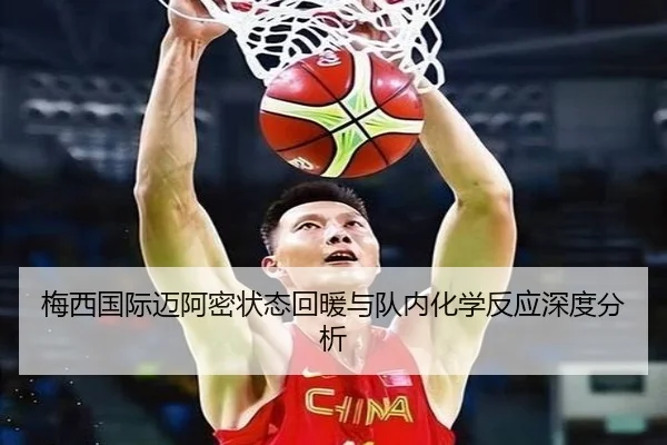 梅西国际迈阿密状态回暖与队内化学反应深度分析